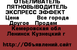 ОТБЕЛИВАТЕЛЬ-ПЯТНОВЫВОДИТЕЛЬ ЭКСПРЕСС-ЭФФЕКТ › Цена ­ 300 - Все города Другое » Продам   . Кемеровская обл.,Ленинск-Кузнецкий г.